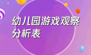 幼儿园游戏观察分析表（幼儿园游戏性区域观察记录表）