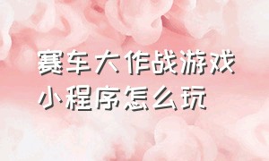 赛车大作战游戏小程序怎么玩