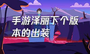 手游泽丽下个版本的出装