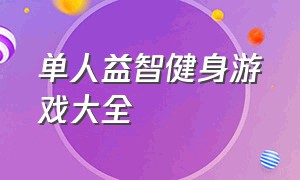 单人益智健身游戏大全（适合锻炼脑子的益智类游戏）