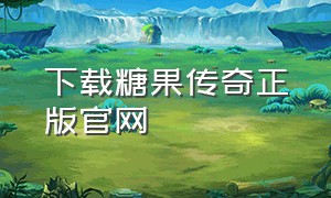 下载糖果传奇正版官网（糖果传奇app官网下载）