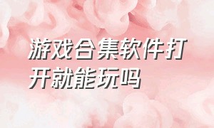 游戏合集软件打开就能玩吗