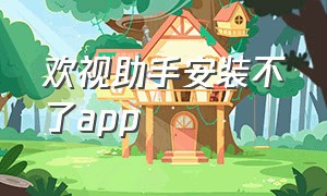 欢视助手安装不了app