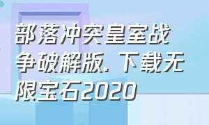 部落冲突皇室战争破解版. 下载无限宝石2020（部落冲突皇室战争破解版）