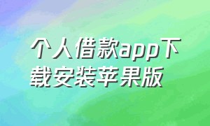 个人借款app下载安装苹果版（个人借款app下载安装苹果版手机）