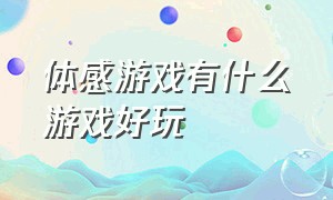 体感游戏有什么游戏好玩（哪个平台的体感类游戏比较多）