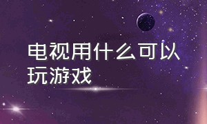 电视用什么可以玩游戏（智能电视能玩大型游戏吗）