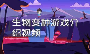 生物变种游戏介绍视频（变异生物进化游戏视频）