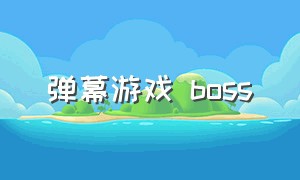 弹幕游戏 boss（弹幕游戏boss排行榜）