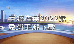 手游推荐2022款免费手游下载（今年6月份首发手游下载）