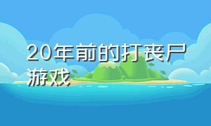 20年前的打丧尸游戏（很早以前的打丧尸的游戏）