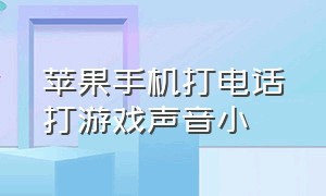 苹果手机打电话打游戏声音小