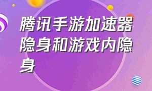 腾讯手游加速器隐身和游戏内隐身