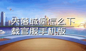 失落城堡怎么下载官服手机版（失落城堡安卓怎么下载官方服）