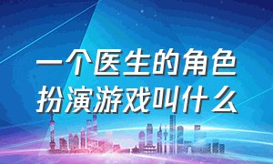 一个医生的角色扮演游戏叫什么