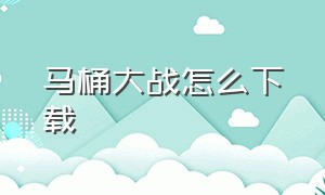 马桶大战怎么下载