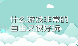 什么游戏非常的自由又很好玩