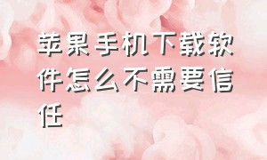 苹果手机下载软件怎么不需要信任（苹果手机下载软件要信任是怎么弄）