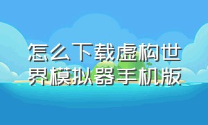 怎么下载虚构世界模拟器手机版（虚拟世界模拟器手机版如何下载）