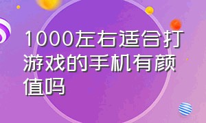 1000左右适合打游戏的手机有颜值吗（最适合打游戏的手机1000元左右）