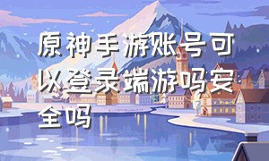 原神手游账号可以登录端游吗安全吗