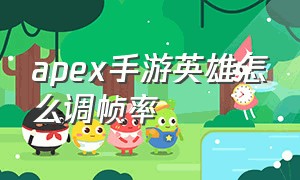 apex手游英雄怎么调帧率（Apex英雄手游官网）