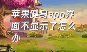 苹果健身app界面不显示了怎么办