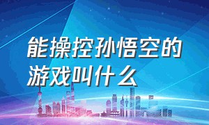 能操控孙悟空的游戏叫什么