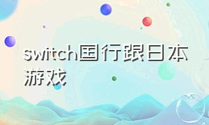 switch国行跟日本游戏（switch国行的游戏很少吗）