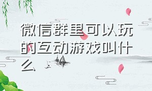 微信群里可以玩的互动游戏叫什么