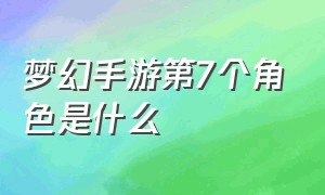 梦幻手游第7个角色是什么