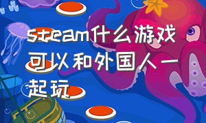 steam什么游戏可以和外国人一起玩