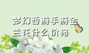 梦幻西游手游金兰花什么价格