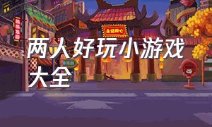 两人好玩小游戏大全（好玩的室内两人小游戏大全）