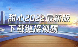 甜心2022最新版下载链接视频