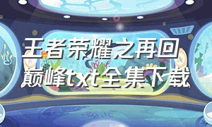 王者荣耀之再回巅峰txt全集下载