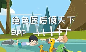 绝色医后倾天下app