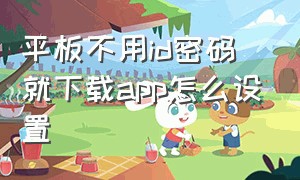 平板不用id密码就下载app怎么设置