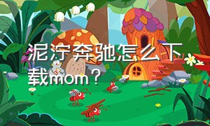 泥泞奔驰怎么下载mom?（游戏泥泞奔驰电脑上怎么下载）