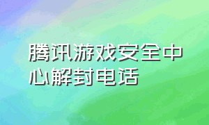 腾讯游戏安全中心解封电话