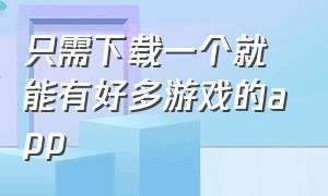 只需下载一个就能有好多游戏的app