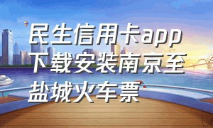 民生信用卡app下载安装南京至盐城火车票