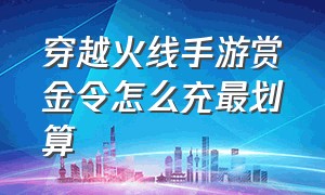 穿越火线手游赏金令怎么充最划算