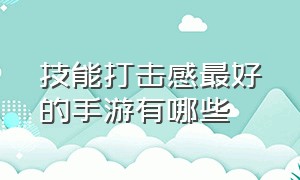 技能打击感最好的手游有哪些（哪些打击感很强特效炸裂的手游）