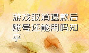 游戏取消退款后账号还能用吗知乎