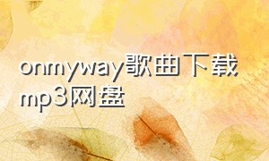 onmyway歌曲下载mp3网盘（on my way.mp3下载）