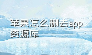 苹果怎么删去app资源库