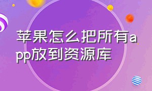 苹果怎么把所有app放到资源库