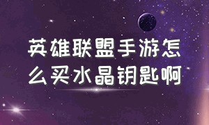 英雄联盟手游怎么买水晶钥匙啊（英雄联盟手游水晶秘钥微信在哪买）