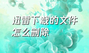 迅雷下载的文件怎么删除